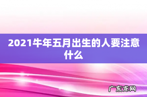 2021牛年五月出生的人要注意什么