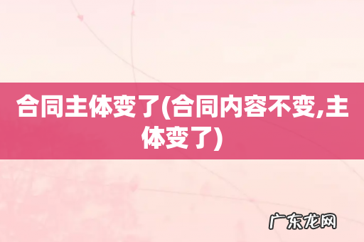 合同内容不变,主体变了 合同主体变了
