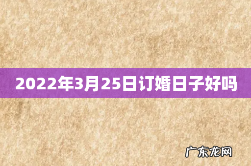 2022年3月25日订婚日子好吗