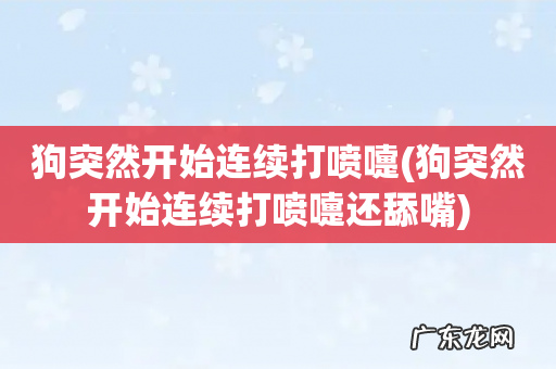 狗突然开始连续打喷嚏还舔嘴 狗突然开始连续打喷嚏