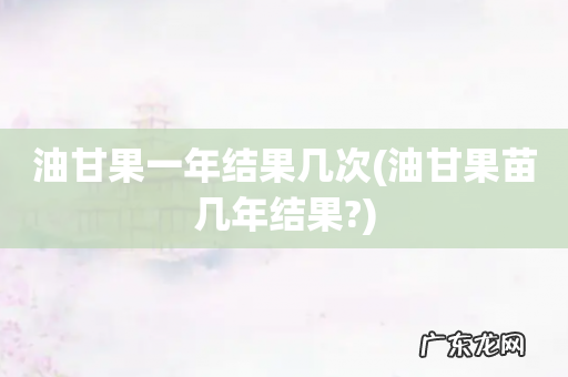 油甘果苗几年结果? 油甘果一年结果几次