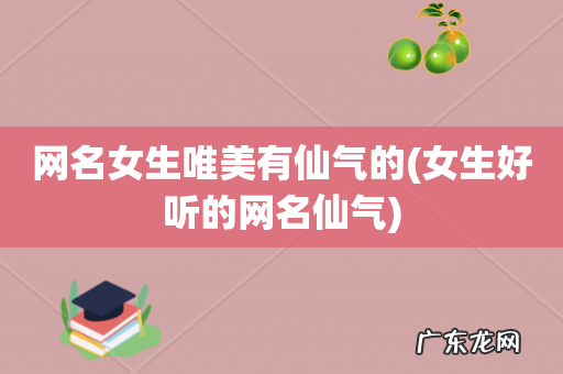 女生好听的网名仙气 网名女生唯美有仙气的