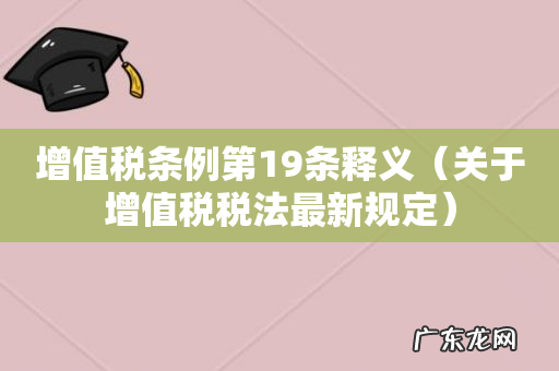 关于增值税税法最新规定 增值税条例第19条释义