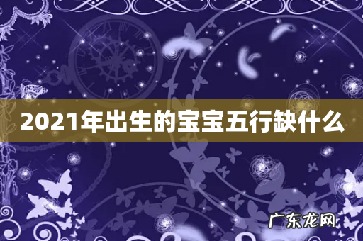 2021年出生的宝宝五行缺什么