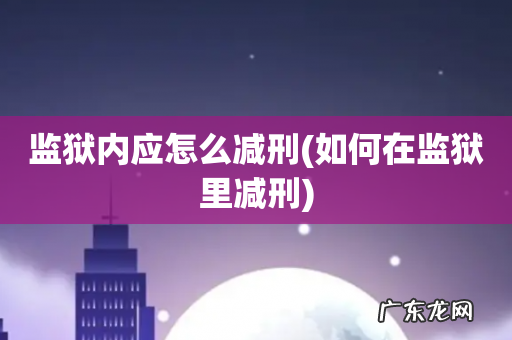 如何在监狱里减刑 监狱内应怎么减刑