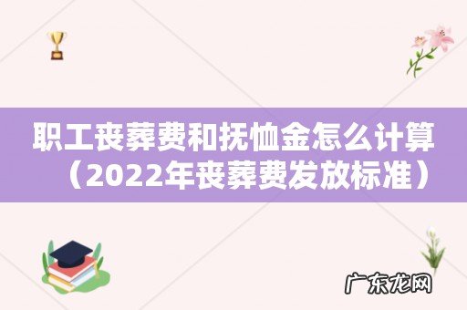 2022年丧葬费发放标准 职工丧葬费和抚恤金怎么计算