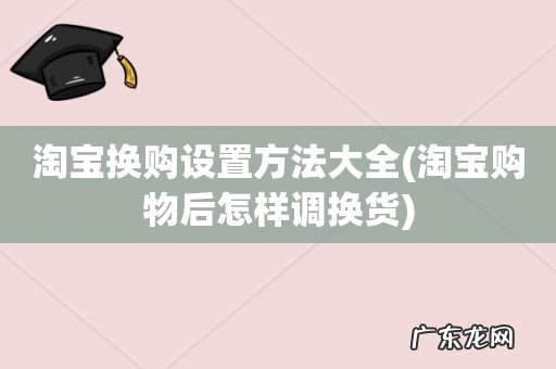 淘宝购物后怎样调换货 淘宝换购设置方法大全