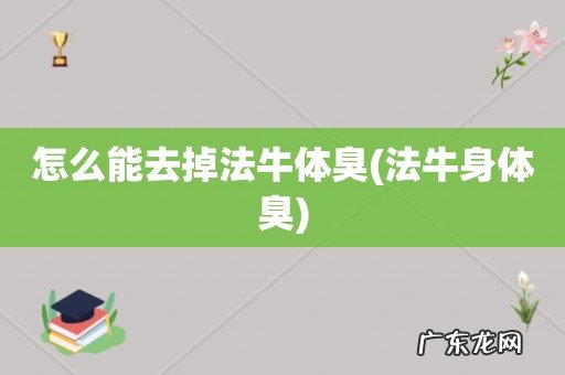 法牛身体臭 怎么能去掉法牛体臭