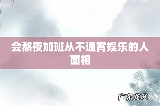 会熬夜加班从不通宵娱乐的人面相