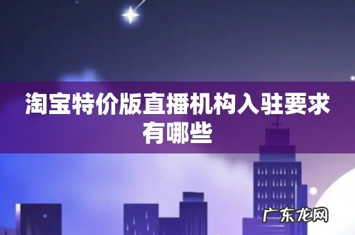 淘宝特价版直播机构入驻要求有哪些