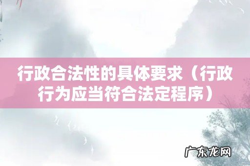 行政行为应当符合法定程序 行政合法性的具体要求