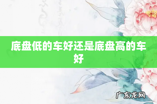 底盘低的车好还是底盘高的车好