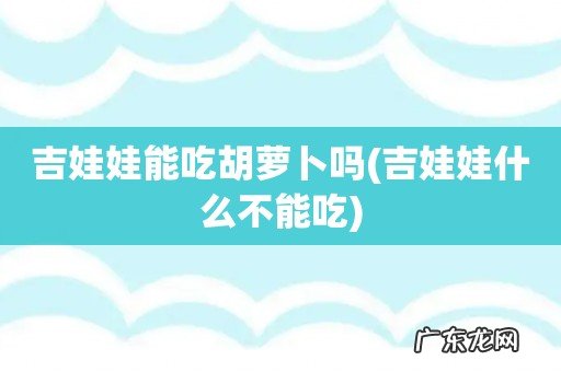 吉娃娃什么不能吃 吉娃娃能吃胡萝卜吗