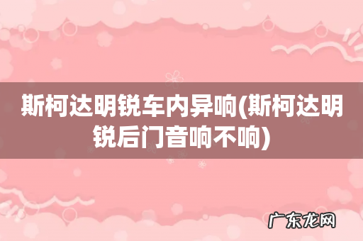 斯柯达明锐后门音响不响 斯柯达明锐车内异响