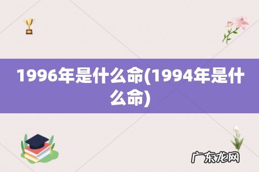 1994年是什么命 1996年是什么命