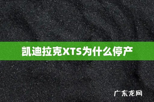 凯迪拉克XTS为什么停产