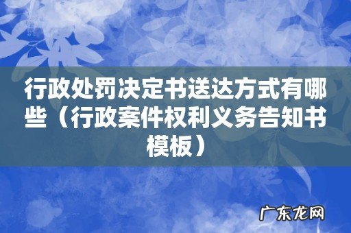 行政案件权利义务告知书模板 行政处罚决定书送达方式有哪些