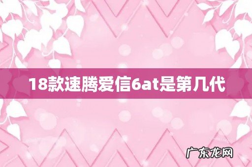 18款速腾爱信6at是第几代