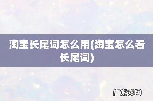 淘宝怎么看长尾词 淘宝长尾词怎么用