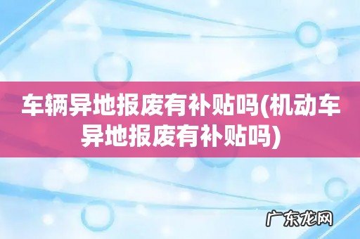 机动车异地报废有补贴吗 车辆异地报废有补贴吗
