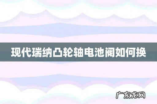 现代瑞纳凸轮轴电池阀如何换