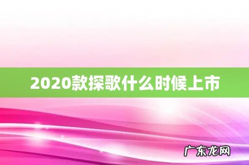 2020款探歌什么时候上市