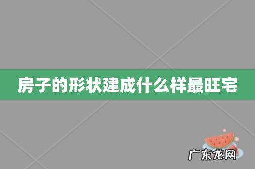 房子的形状建成什么样最旺宅