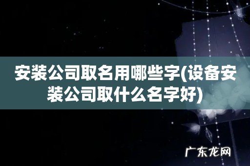 设备安装公司取什么名字好 安装公司取名用哪些字