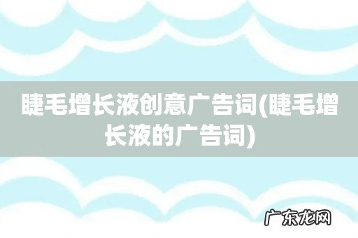 睫毛增长液的广告词 睫毛增长液创意广告词