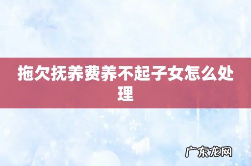 拖欠抚养费养不起子女怎么处理