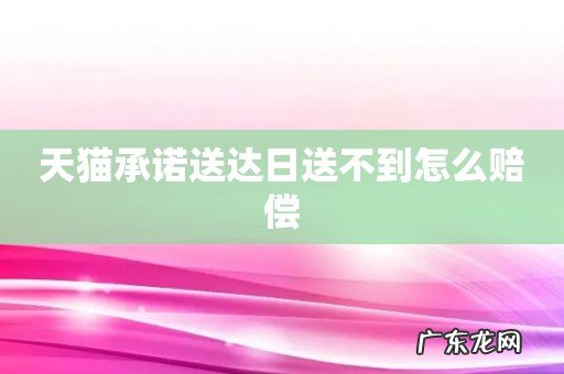 天猫承诺送达日送不到怎么赔偿