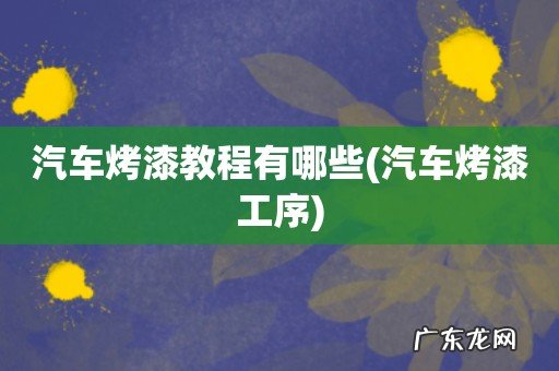 汽车烤漆工序 汽车烤漆教程有哪些