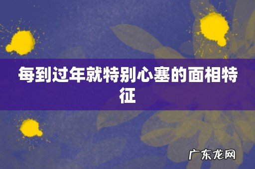 每到过年就特别心塞的面相特征