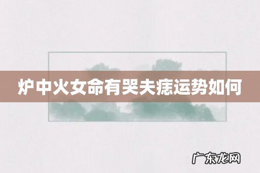 炉中火女命有哭夫痣运势如何
