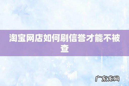 淘宝网店如何刷信誉才能不被查