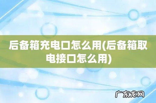 后备箱取电接口怎么用 后备箱充电口怎么用
