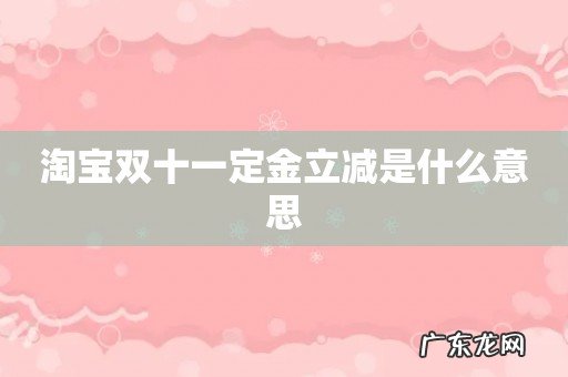 淘宝双十一定金立减是什么意思