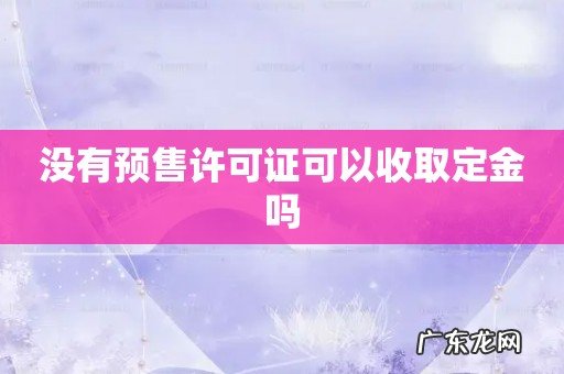没有预售许可证可以收取定金吗