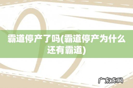 霸道停产为什么还有霸道 霸道停产了吗
