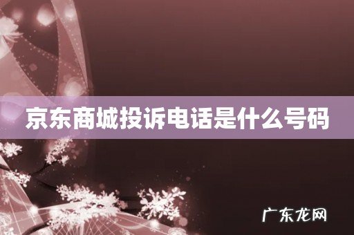 京东商城投诉电话是什么号码