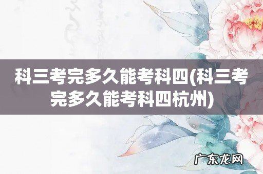 科三考完多久能考科四杭州 科三考完多久能考科四
