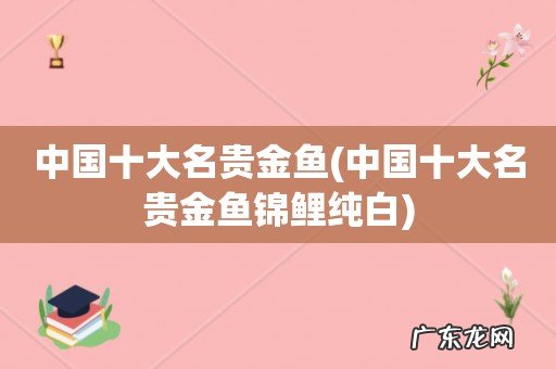 中国十大名贵金鱼锦鲤纯白 中国十大名贵金鱼