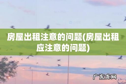 房屋出租应注意的问题 房屋出租注意的问题