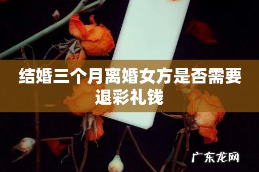 结婚三个月离婚女方是否需要退彩礼钱