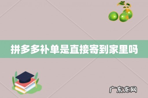 拼多多补单是直接寄到家里吗