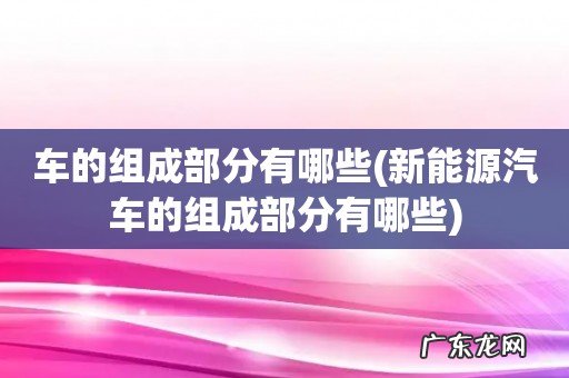 新能源汽车的组成部分有哪些 车的组成部分有哪些