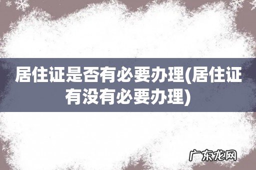 居住证有没有必要办理 居住证是否有必要办理