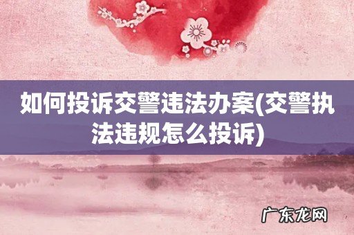 交警执法违规怎么投诉 如何投诉交警违法办案