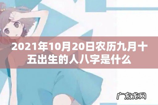 2021年10月20日农历九月十五出生的人八字是什么