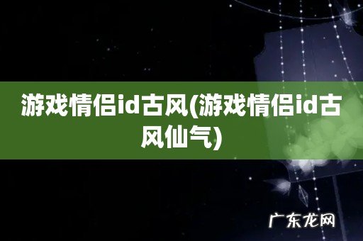 游戏情侣id古风仙气 游戏情侣id古风
